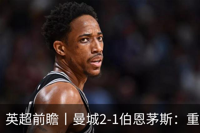 英超前瞻丨曼城2-1伯恩茅斯：重建中的蓝月，新罗德里在哪里